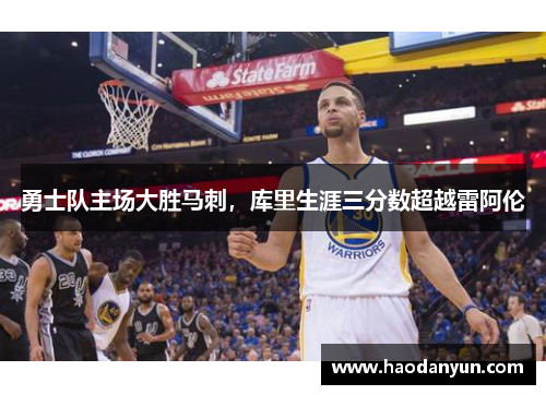 勇士队主场大胜马刺，库里生涯三分数超越雷阿伦