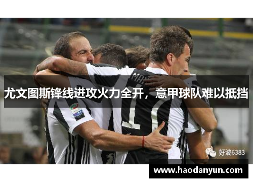 尤文图斯锋线进攻火力全开，意甲球队难以抵挡