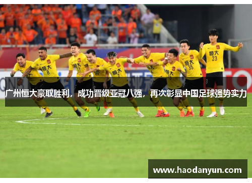 广州恒大豪取胜利，成功晋级亚冠八强，再次彰显中国足球强势实力