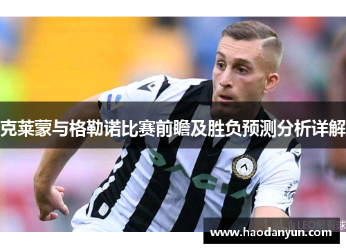克莱蒙与格勒诺比赛前瞻及胜负预测分析详解