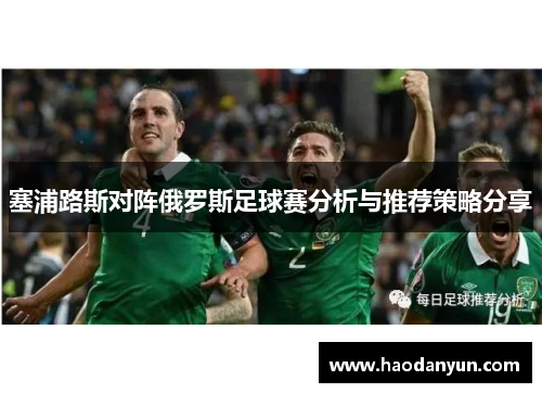 塞浦路斯对阵俄罗斯足球赛分析与推荐策略分享