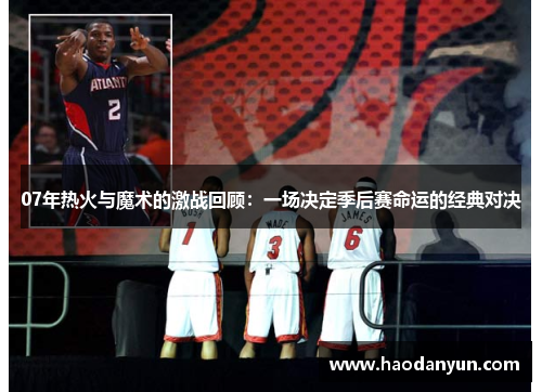 07年热火与魔术的激战回顾：一场决定季后赛命运的经典对决