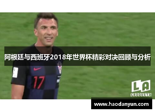 阿根廷与西班牙2018年世界杯精彩对决回顾与分析