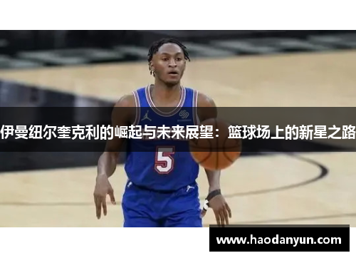 伊曼纽尔奎克利的崛起与未来展望：篮球场上的新星之路