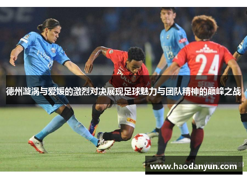 德州漩涡与爱媛的激烈对决展现足球魅力与团队精神的巅峰之战