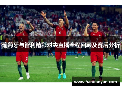 葡萄牙与智利精彩对决直播全程回顾及赛后分析