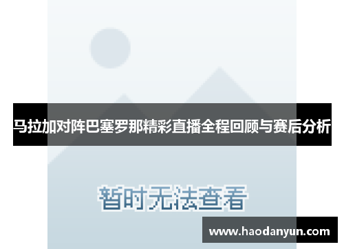 马拉加对阵巴塞罗那精彩直播全程回顾与赛后分析