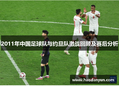 2011年中国足球队与约旦队激战回顾及赛后分析