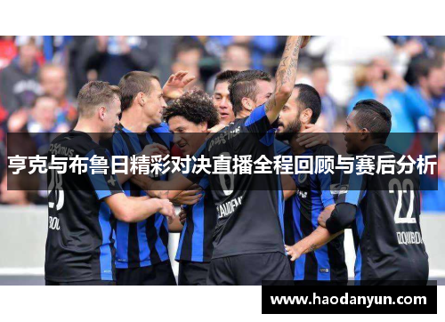 亨克与布鲁日精彩对决直播全程回顾与赛后分析